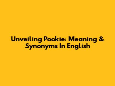 Unveiling 'Pookie': Meaning & Synonyms In English
