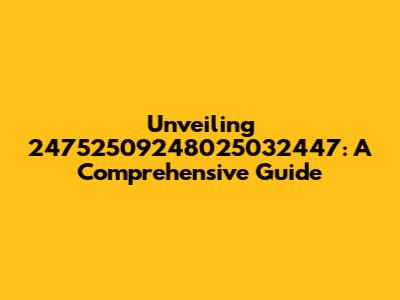 Unveiling 24752509248025032447: A Comprehensive Guide