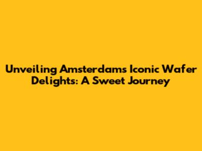 Unveiling Amsterdam's Iconic Wafer Delights: A Sweet Journey