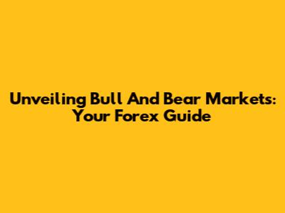 Unveiling Bull And Bear Markets: Your Forex Guide