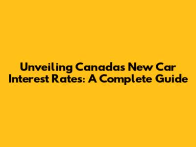 Unveiling Canada's New Car Interest Rates: A Complete Guide