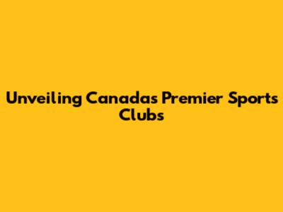 Unveiling Canada's Premier Sports Clubs