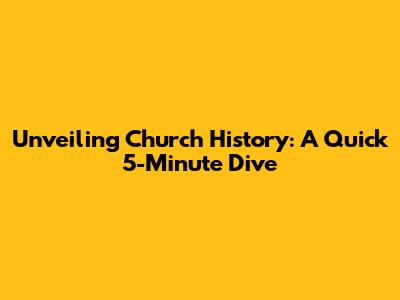 Unveiling Church History: A Quick 5-Minute Dive