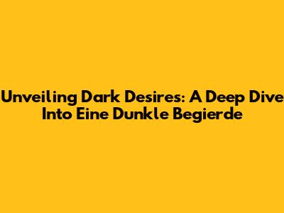 Unveiling Dark Desires: A Deep Dive Into 'Eine Dunkle Begierde' 