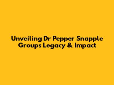 Unveiling Dr Pepper Snapple Group's Legacy & Impact
