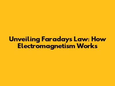 Unveiling Faraday's Law: How Electromagnetism Works