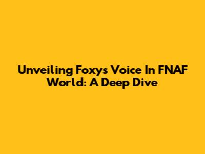 Unveiling Foxy's Voice In FNAF World: A Deep Dive