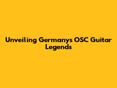 Unveiling Germany's OSC Guitar Legends