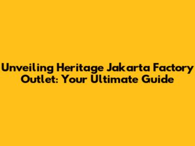Unveiling Heritage Jakarta Factory Outlet: Your Ultimate Guide