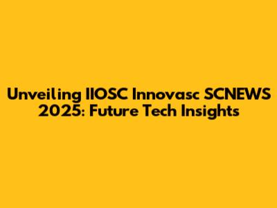 Unveiling IIOSC Innovasc SCNEWS 2025: Future Tech Insights