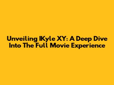 Unveiling IKyle XY: A Deep Dive Into The Full Movie Experience