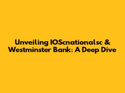 Unveiling IOScnationalsc & Westminster Bank: A Deep Dive