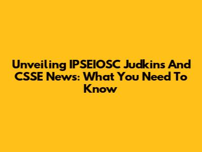 Unveiling IPSEIOSC Judkins' And CSSE News: What You Need To Know