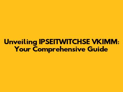 Unveiling IPSEITWITCHSE VKIMM: Your Comprehensive Guide