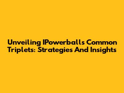 Unveiling IPowerball's Common Triplets: Strategies And Insights