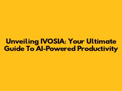 Unveiling IVOSIA: Your Ultimate Guide To AI-Powered Productivity