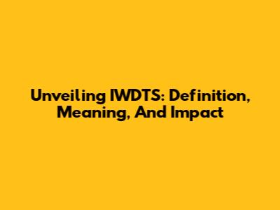 Unveiling IWDTS: Definition, Meaning, And Impact