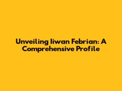 Unveiling Iiwan Febrian: A Comprehensive Profile