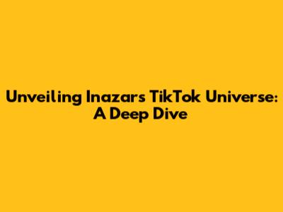 Unveiling Inazar's TikTok Universe: A Deep Dive