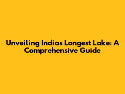 Unveiling India's Longest Lake: A Comprehensive Guide