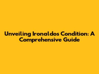 Unveiling Ironaldo's Condition: A Comprehensive Guide