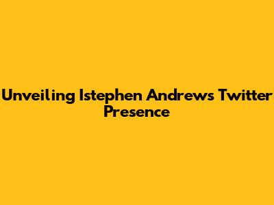 Unveiling Istephen Andrew's Twitter Presence