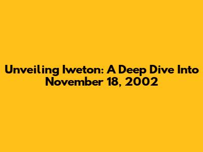 Unveiling Iweton: A Deep Dive Into November 18, 2002