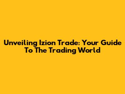 Unveiling Izion Trade: Your Guide To The Trading World