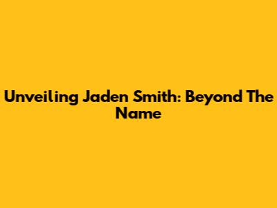 Unveiling Jaden Smith: Beyond The Name