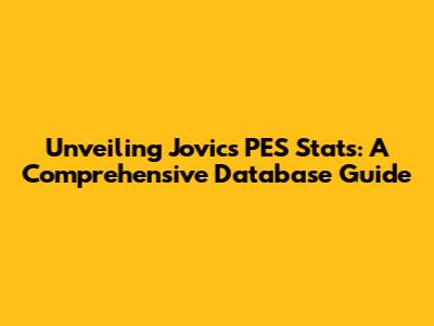 Unveiling Jovic's PES Stats: A Comprehensive Database Guide