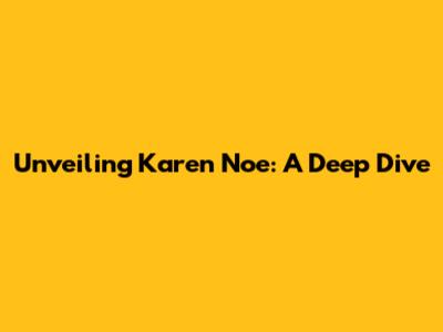 Unveiling Karen Noe: A Deep Dive