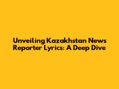 Unveiling Kazakhstan News Reporter Lyrics: A Deep Dive