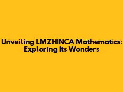Unveiling LMZHINCA Mathematics: Exploring Its Wonders