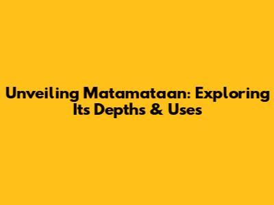 Unveiling Matamataan: Exploring Its Depths & Uses