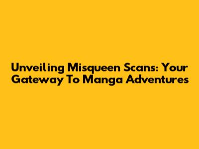 Unveiling Misqueen Scans: Your Gateway To Manga Adventures