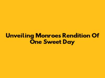 Unveiling Monroe's Rendition Of 'One Sweet Day'