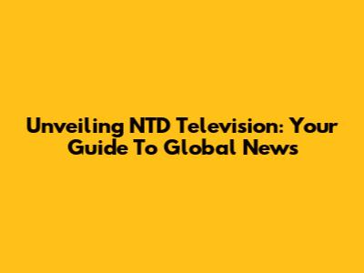 Unveiling NTD Television: Your Guide To Global News
