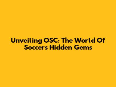 Unveiling OSC: The World Of Soccer's Hidden Gems