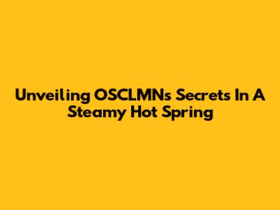 Unveiling OSCLMN's Secrets In A Steamy Hot Spring