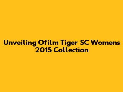 Unveiling Ofilm Tiger SC Women's 2015 Collection