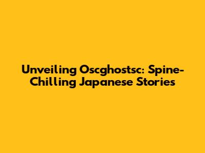Unveiling Oscghostsc: Spine-Chilling Japanese Stories