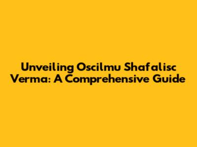 Unveiling Oscilmu Shafalisc Verma: A Comprehensive Guide