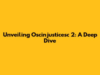 Unveiling Oscinjusticesc 2: A Deep Dive