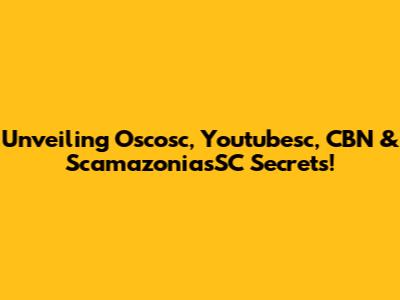 Unveiling Oscosc, Youtubesc, CBN & ScamazoniasSC Secrets!