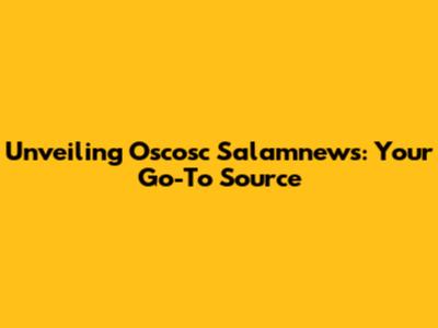 Unveiling Oscosc Salamnews: Your Go-To Source