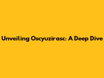Unveiling Oscyuzirasc: A Deep Dive