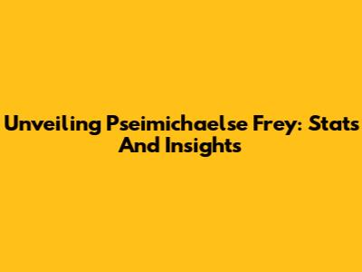 Unveiling Pseimichaelse Frey: Stats And Insights