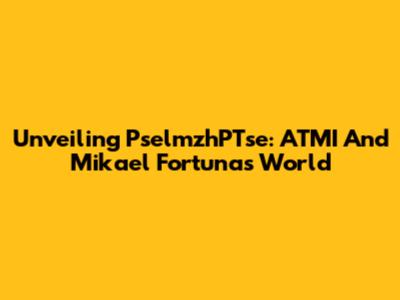 Unveiling PselmzhPTse: ATMI And Mikael Fortuna's World