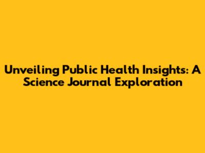 Unveiling Public Health Insights: A Science Journal Exploration