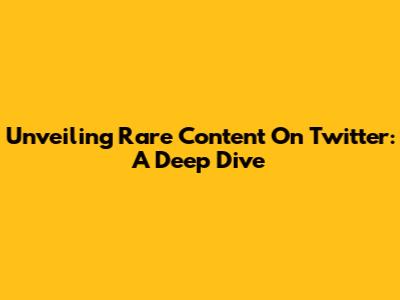 Unveiling Rare Content On Twitter: A Deep Dive